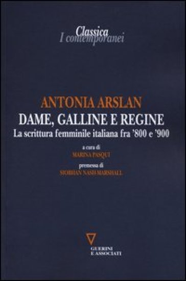 Dame, galline e regine. La scrittura femminile italiana fra '800 e '900 - Antonia Arslan