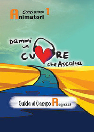 Dammi un cuore che ascolta. Animatori. 1: Guida al campo ragazzi