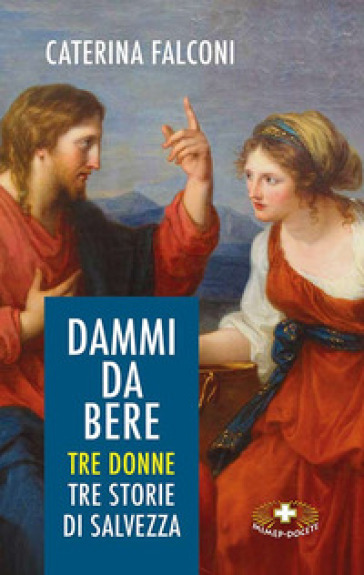 Dammi da bere. Tre donne. Tre storie di salvezza - Caterina Falconi