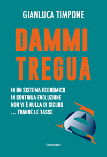 Dammi tregua! In un sistema economico in continua evoluzione non vi è nulla di sicuro... tranne le tasse - Gianluca Timpone