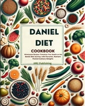 Daniel Diet Cookbook : Wholesome Recipes : Transform Your Health on the Daniel Diet Journey with Flavorful, Nutrient-Packed Culinary Delights