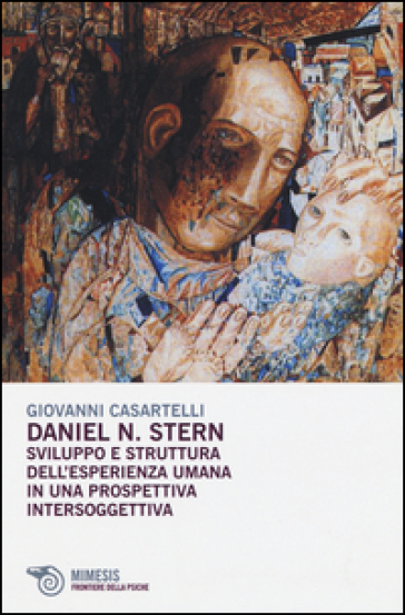 Daniel N. Stern. Sviluppo e struttura dell'esperienza umana in una prospettiva intersoggettiva - Giovanni Casartelli