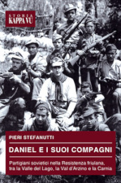 Daniel e i suoi compagni. Partigiani sovietici nella Resistenza friulana, tra la Valle del Lago, la Val d Arzino e la Carnia