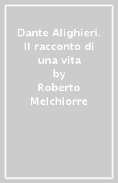 Dante Alighieri. Il racconto di una vita