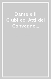 Dante e il Giubileo. Atti del Convegno (Roma, 29-30 novembre 1999)