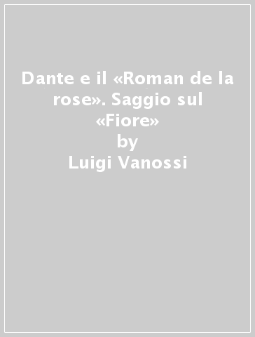 Dante e il «Roman de la rose». Saggio sul «Fiore» - Luigi Vanossi