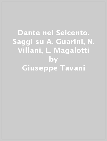 Dante nel Seicento. Saggi su A. Guarini, N. Villani, L. Magalotti - Giuseppe Tavani