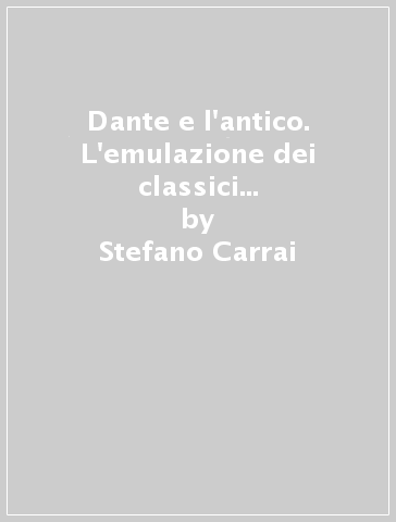 Dante e l'antico. L'emulazione dei classici nella «commedia» - Stefano Carrai