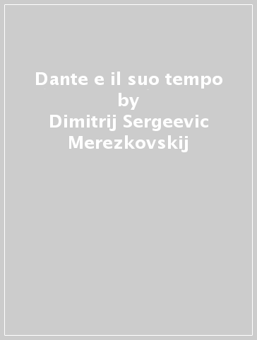 Dante e il suo tempo - Dimitrij Sergeevic Merezkovskij