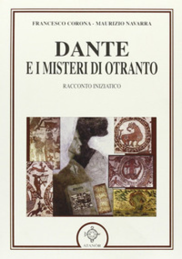 Dante e i misteri di Otranto. Racconto iniziatico - Maurizio Navarra - Francesco Corona