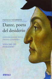 Dante, poeta del desiderio. Conversazioni sulla Divina Commedia. 3: Paradiso