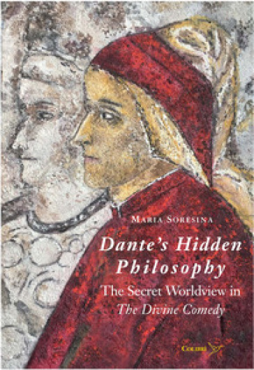 Dante's Hidden Philosophy. The Secret Worldview in the Divine Comedy - Maria Soresina