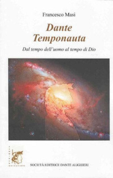 Dante temponauta. Dal tempo dell'uomo al tempo di Dio - Francesco Masi