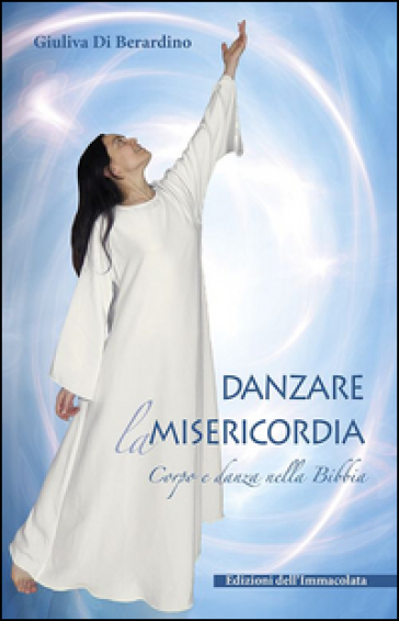 Danzare la misericordia. Corpo e danza nella Bibbia - Giuliva Di Berardino