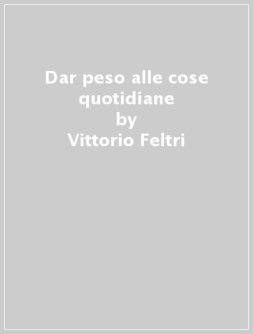 Dar peso alle cose quotidiane - Vittorio Feltri - Luigi Corioni