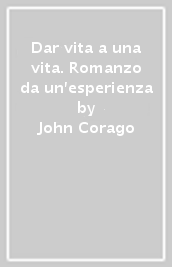 Dar vita a una vita. Romanzo da un esperienza