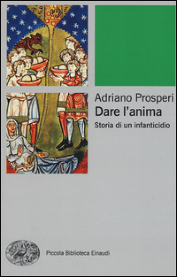 Dare l'anima. Storia di un infanticidio - Adriano Prosperi