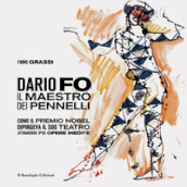 Dario Fo il Maestro dei pennelli. Come il Premio Nobel dipingeva il suo teatro attraverso 70 opere inedite. Ediz. illustrata