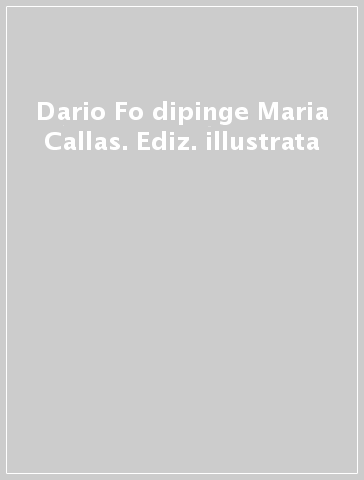 Dario Fo dipinge Maria Callas. Ediz. illustrata
