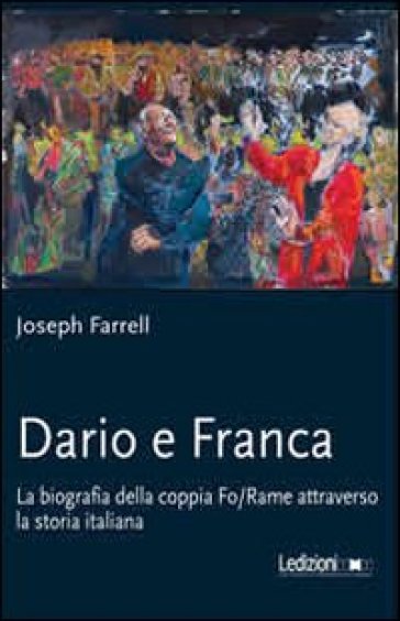 Dario e Franca. La biografia della coppia Fo-Rame attraverso la storia italiana - Joseph Farrell