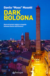 Dark Bologna. Storie di turisti, taglieri e tragedie between Venice and Florence