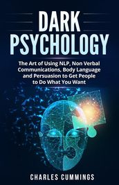 Dark Psychology: The Art of Using NLP, Non-Verbal Communications, Body Language and Persuasion to Get People to Do What You Want