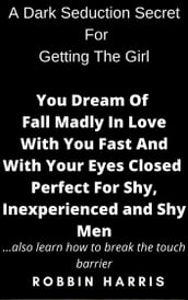 A Dark Seduction Secret For Getting The Girl You Dream Of Fall Madly In Love With You Fast And With Your Eyes Closed Perfect For Shy, Inexperienced and Shy Men