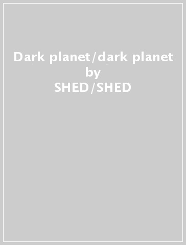 Dark planet/dark planet - SHED/SHED