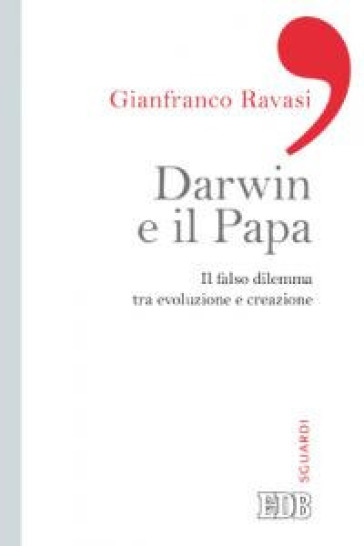 Darwin e il papa. Il falso dilemma tra evoluzione e creazione - Gianfranco Ravasi