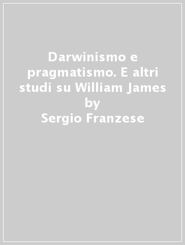 Darwinismo e pragmatismo. E altri studi su William James - Sergio Franzese