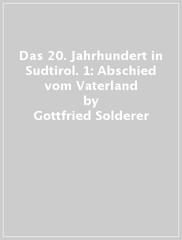 Das 20. Jahrhundert in Sudtirol. 1: Abschied vom Vaterland - Gottfried Solderer