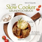 Das Slow-Cooker-Grundkochbuch - Informationen und Rezepte, um Zeit und Geld zu sparen - langsam gekocht schmeckt s einfach besser