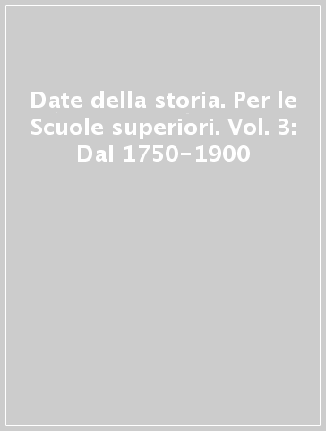 Date della storia. Per le Scuole superiori. Vol. 3: Dal 1750-1900