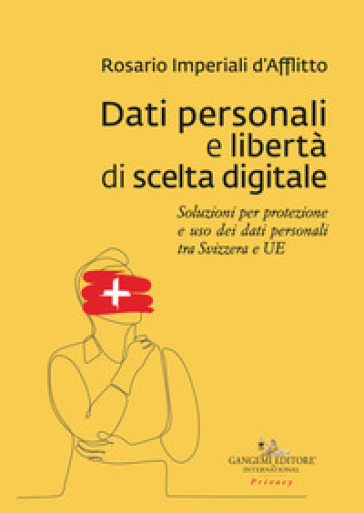 Dati personali e libertà di scelta digitale. Soluzioni per protezione e uso dei dati personali tra Svizzera e UE - Rosario Imperiali D