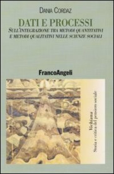 Dati e processi. Sull'integrazione tra metodi quantitativi e metodi qualitativi nelle scienze sociali - Dania Cordaz