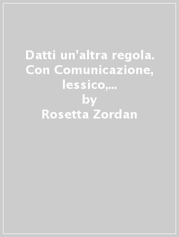 Datti un'altra regola. Con Comunicazione, lessico, scrittura, In altre parole, Quaderno, Prove d'ingresso ed Esame di stato. Per la Scuola media. Con ebook. Con espansione online - Rosetta Zordan