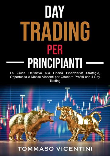 Day Trading per Principianti: La Guida Definitiva alla Libertà Finanziaria! Strategie, Opportunità e Mosse Vincenti per Ottenere Profitti con il Day Trading - Tommaso Vicentini