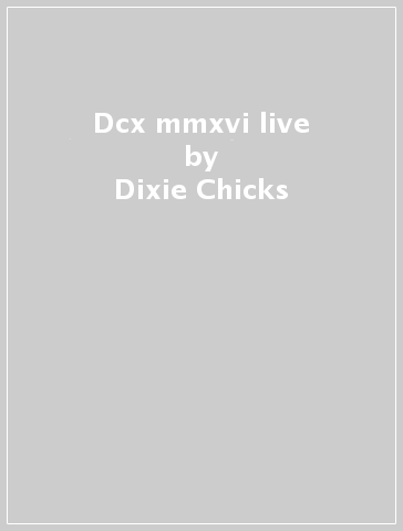 Dcx mmxvi live - Dixie Chicks