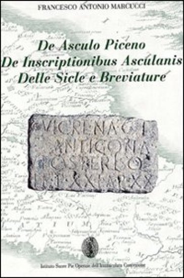 De Asculo Piceno, de inscriptionibus asculanis, delle sicle e breviature - Francesco Antonio Marcucci
