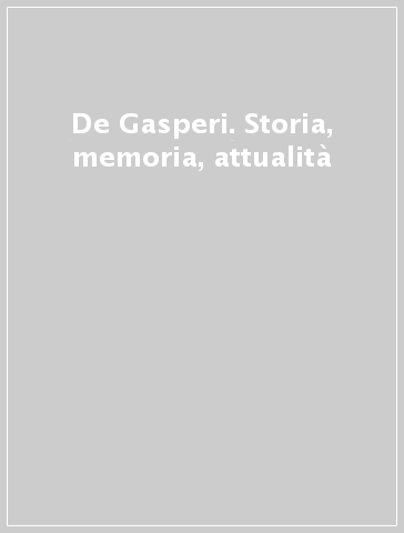 De Gasperi. Storia, memoria, attualità