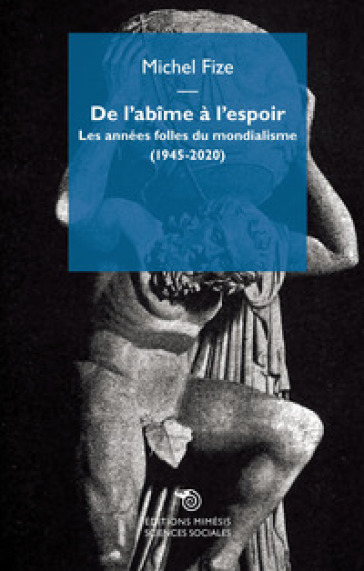 De l'abime à l'espoir. Les années folles du mondialisme (1945-2020) - Michel Fize