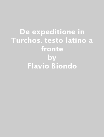 De expeditione in Turchos. testo latino a fronte - Flavio Biondo