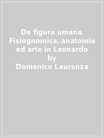 De figura umana. Fisiognomica, anatomia ed arte in Leonardo - Domenico Laurenza