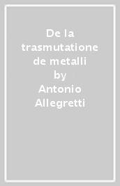 De la trasmutatione de metalli