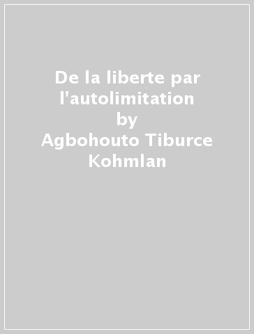 De la liberte par l'autolimitation - Agbohouto Tiburce Kohmlan