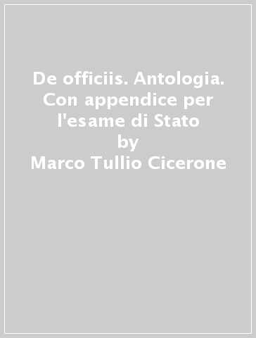 De officiis. Antologia. Con appendice per l'esame di Stato - Marco Tullio Cicerone