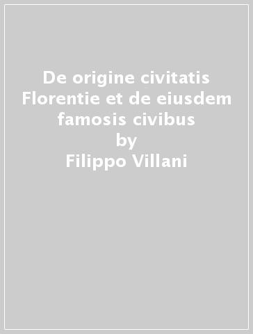 De origine civitatis Florentie et de eiusdem famosis civibus - Filippo Villani