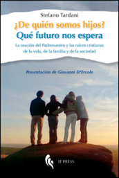 ?De quién somos hijos? Qué futuro nos espera. La oracion del Padrenuestro y las raices cristianas de la vida, de la familia y de la sociedad