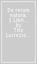 De rerum natura. 1.Libri 1°-3°