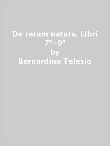 De rerum natura. Libri 7º-9º - Bernardino Telesio